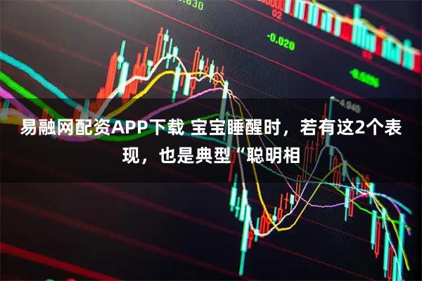 易融网配资APP下载 宝宝睡醒时，若有这2个表现，也是典型“聪明相