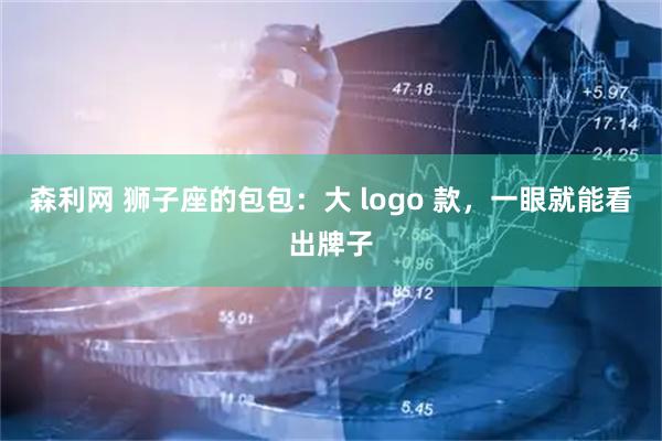 森利网 狮子座的包包：大 logo 款，一眼就能看出牌子