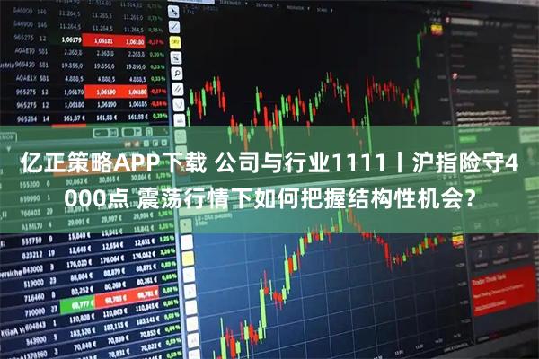 亿正策略APP下载 公司与行业1111丨沪指险守4000点 震荡行情下如何把握结构性机会？