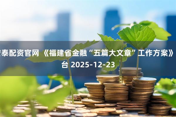 宏泰配资官网 《福建省金融“五篇大文章”工作方案》出台 2025-12-23