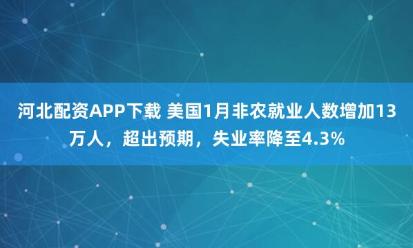 河北配资APP下载 美国1月非农就业人数增加13万人，超出预期，失业率降至4.3%