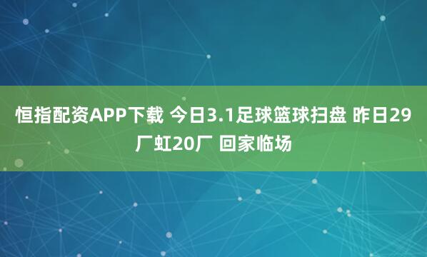 恒指配资APP下载 今日3.1足球篮球扫盘 昨日29厂虹20厂 回家临场